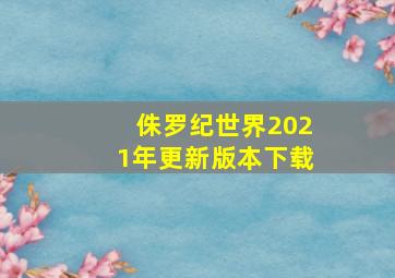 侏罗纪世界2021年更新版本下载