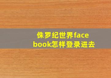 侏罗纪世界facebook怎样登录进去