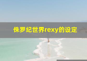 侏罗纪世界rexy的设定