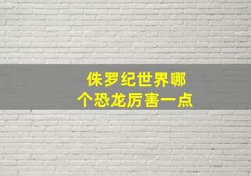 侏罗纪世界哪个恐龙厉害一点