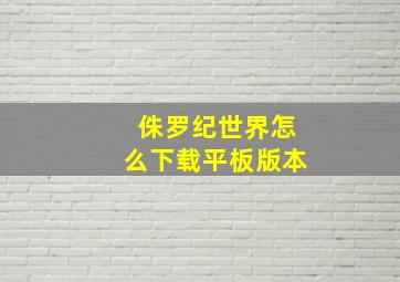 侏罗纪世界怎么下载平板版本