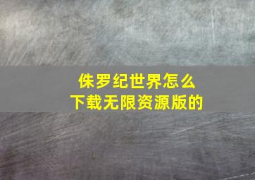 侏罗纪世界怎么下载无限资源版的