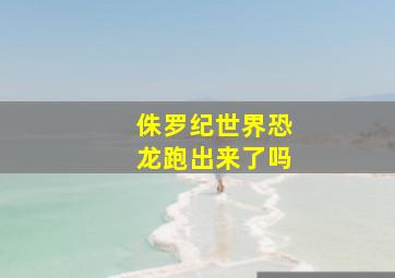 侏罗纪世界恐龙跑出来了吗