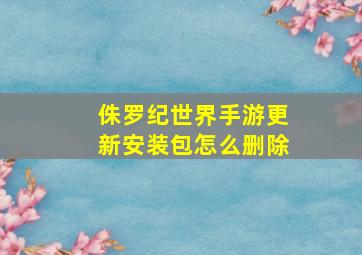 侏罗纪世界手游更新安装包怎么删除