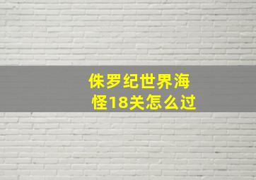 侏罗纪世界海怪18关怎么过