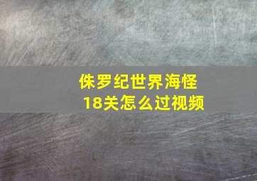 侏罗纪世界海怪18关怎么过视频