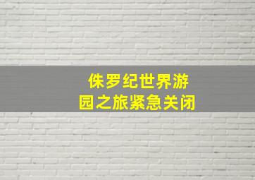 侏罗纪世界游园之旅紧急关闭