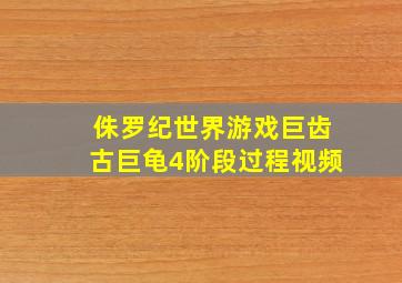 侏罗纪世界游戏巨齿古巨龟4阶段过程视频