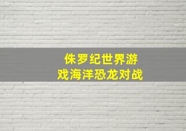 侏罗纪世界游戏海洋恐龙对战