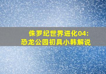 侏罗纪世界进化04:恐龙公园初具小韩解说