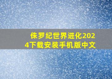 侏罗纪世界进化2024下载安装手机版中文