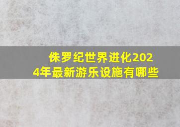 侏罗纪世界进化2024年最新游乐设施有哪些