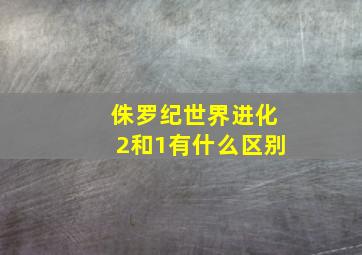 侏罗纪世界进化2和1有什么区别