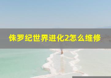 侏罗纪世界进化2怎么维修