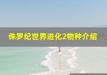 侏罗纪世界进化2物种介绍