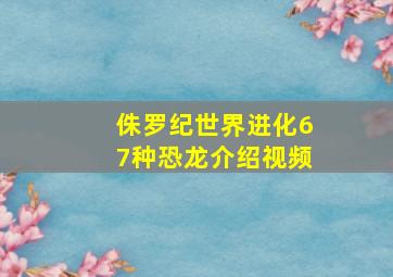 侏罗纪世界进化67种恐龙介绍视频