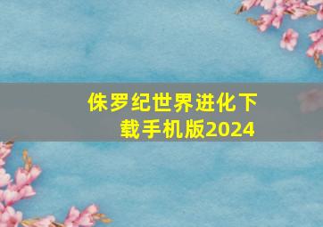 侏罗纪世界进化下载手机版2024