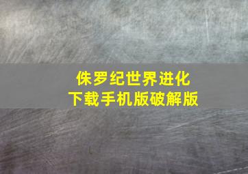 侏罗纪世界进化下载手机版破解版