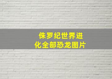 侏罗纪世界进化全部恐龙图片