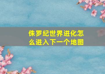 侏罗纪世界进化怎么进入下一个地图