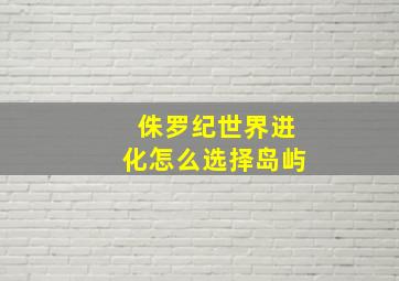 侏罗纪世界进化怎么选择岛屿