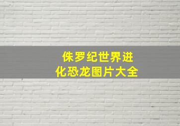 侏罗纪世界进化恐龙图片大全