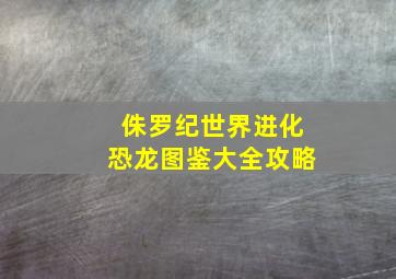 侏罗纪世界进化恐龙图鉴大全攻略