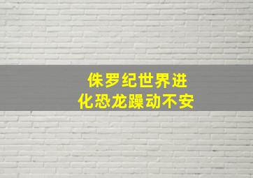 侏罗纪世界进化恐龙躁动不安