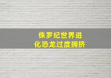 侏罗纪世界进化恐龙过度拥挤