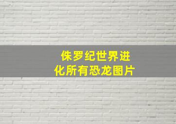 侏罗纪世界进化所有恐龙图片