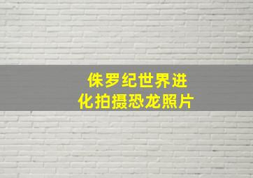 侏罗纪世界进化拍摄恐龙照片