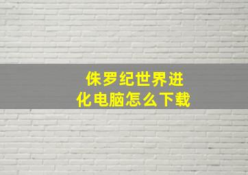 侏罗纪世界进化电脑怎么下载