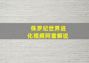 侏罗纪世界进化视频阿雷解说