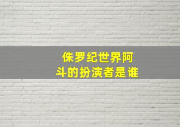 侏罗纪世界阿斗的扮演者是谁