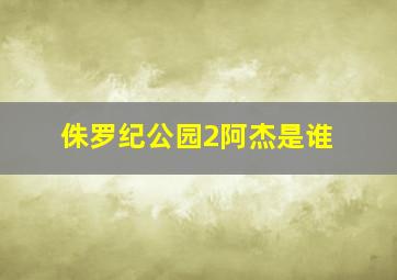 侏罗纪公园2阿杰是谁