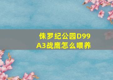 侏罗纪公园D99A3战鹰怎么喂养