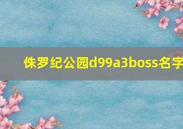 侏罗纪公园d99a3boss名字