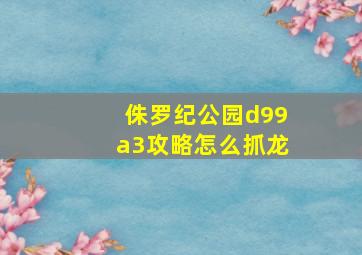 侏罗纪公园d99a3攻略怎么抓龙