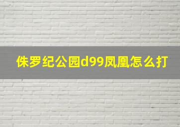 侏罗纪公园d99凤凰怎么打