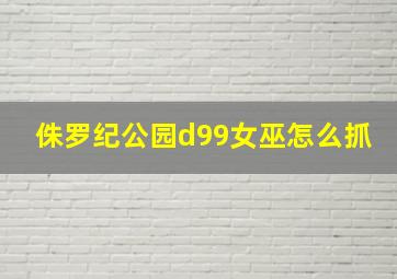 侏罗纪公园d99女巫怎么抓