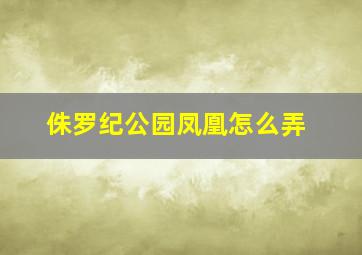 侏罗纪公园凤凰怎么弄