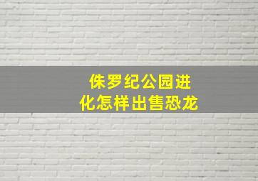 侏罗纪公园进化怎样出售恐龙