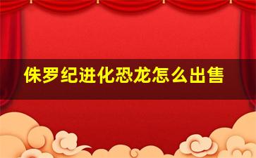 侏罗纪进化恐龙怎么出售