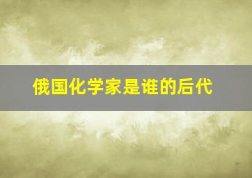 俄国化学家是谁的后代