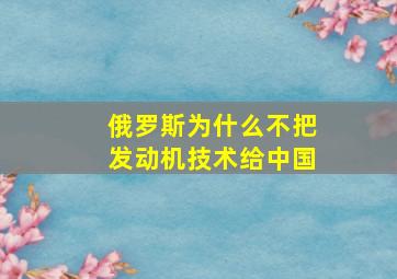 俄罗斯为什么不把发动机技术给中国