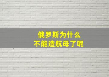 俄罗斯为什么不能造航母了呢