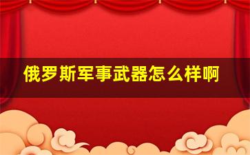 俄罗斯军事武器怎么样啊