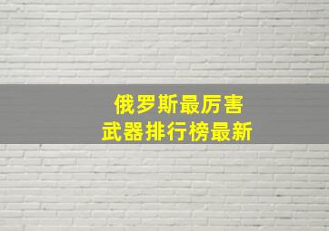 俄罗斯最厉害武器排行榜最新