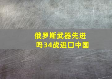 俄罗斯武器先进吗34战进口中国