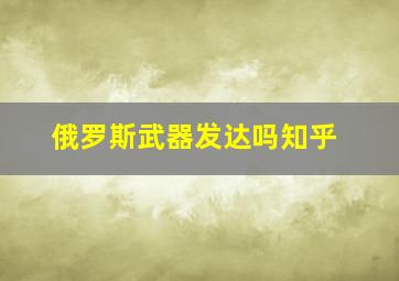 俄罗斯武器发达吗知乎